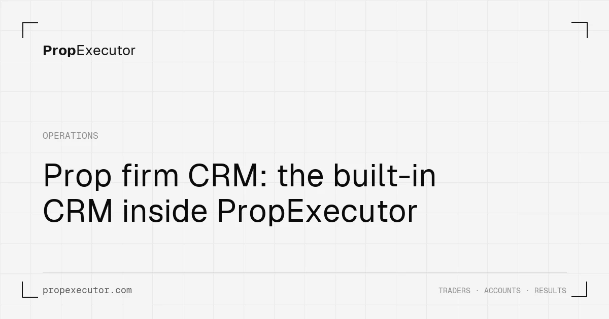 Prop Firm CRM: The Built-In CRM Inside PropExecutor
